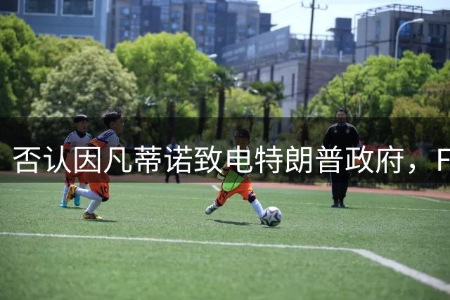 否认因凡蒂诺致电特朗普政府，FIFA辟谣难服众